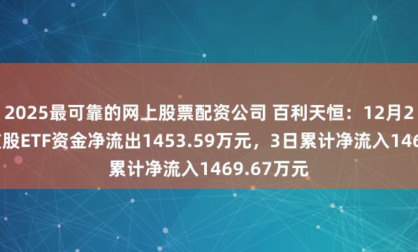 2025最可靠的网上股票配资公司 百利天恒：12月29日持仓该股ETF资金净流出1453.59万元，3日累计净流入1469.67万元