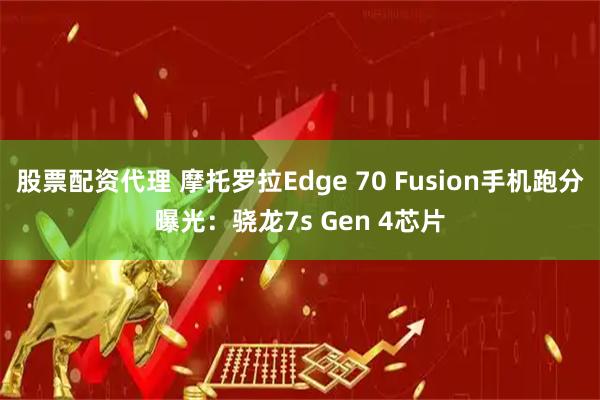 股票配资代理 摩托罗拉Edge 70 Fusion手机跑分曝光:骁龙7s Gen 4芯片