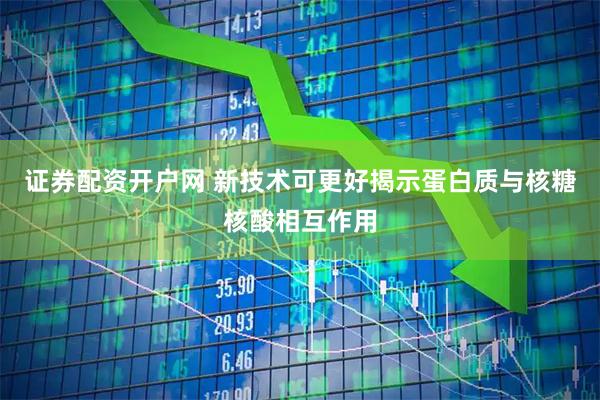 证券配资开户网 新技术可更好揭示蛋白质与核糖核酸相互作用