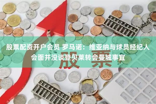 股票配资开户会员 罗马诺：维亚纳与球员经纪人会面并没谈登贝莱转会曼城事宜