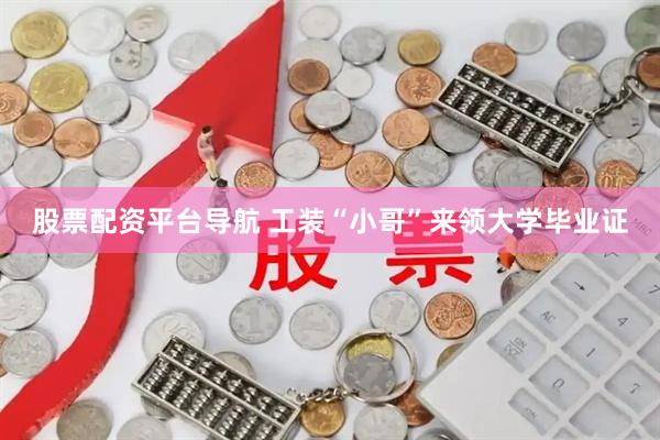 股票配资平台导航 工装“小哥”来领大学毕业证