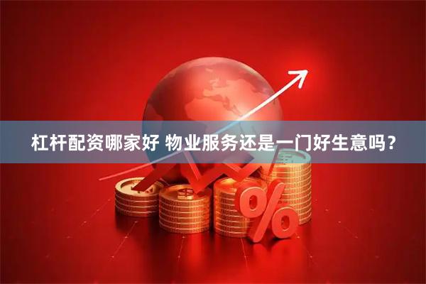 杠杆配资哪家好 物业服务还是一门好生意吗？