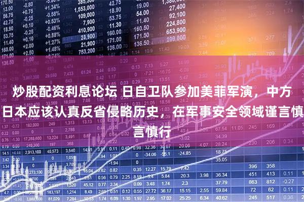 炒股配资利息论坛 日自卫队参加美菲军演，中方：日本应该认真反省侵略历史，在军事安全领域谨言慎行