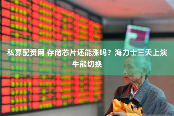 私募配资网 存储芯片还能涨吗？海力士三天上演牛熊切换