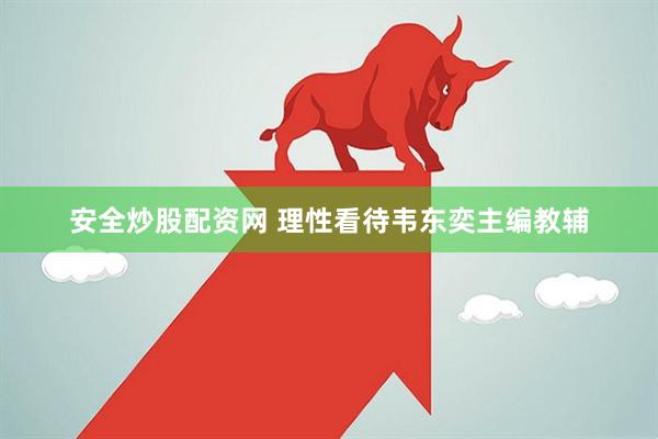安全炒股配资网 理性看待韦东奕主编教辅